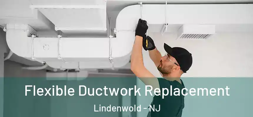  Flexible Ductwork Replacement Lindenwold - NJ